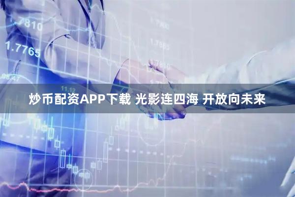 炒币配资APP下载 光影连四海&#32;开放向未来