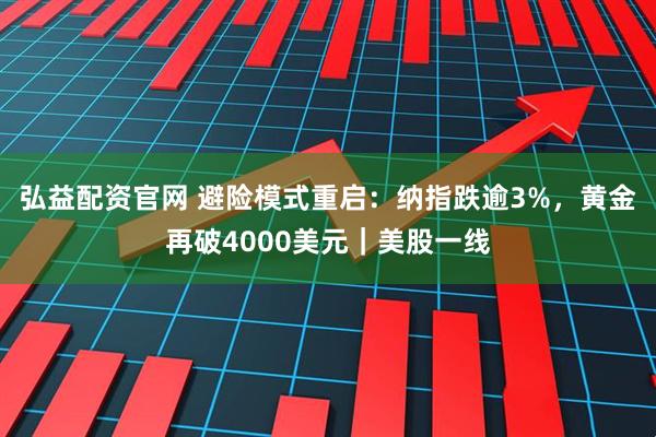 弘益配资官网 避险模式重启：纳指跌逾3%，黄金再破4000美元｜美股一线