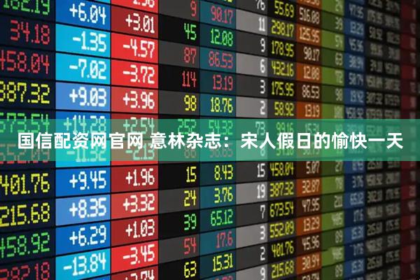 国信配资网官网 意林杂志:宋人假日的愉快一天