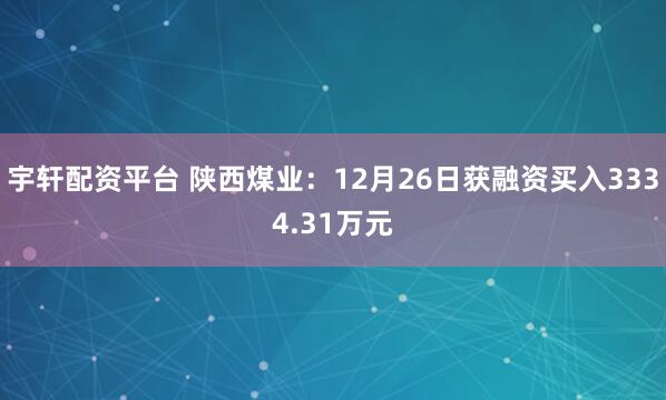 宇轩配资平台 陕西煤业：12月26日获融资买入3334.31万元