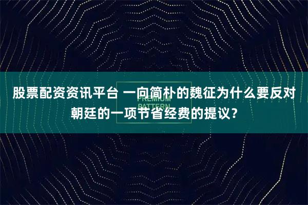 股票配资资讯平台 一向简朴的魏征为什么要反对朝廷的一项节省经费的提议？