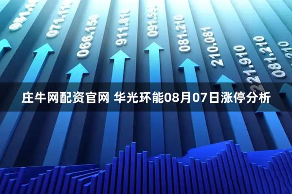 庄牛网配资官网 华光环能08月07日涨停分析
