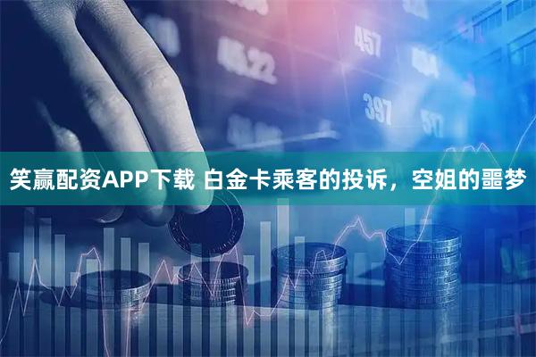 笑赢配资APP下载 白金卡乘客的投诉，空姐的噩梦