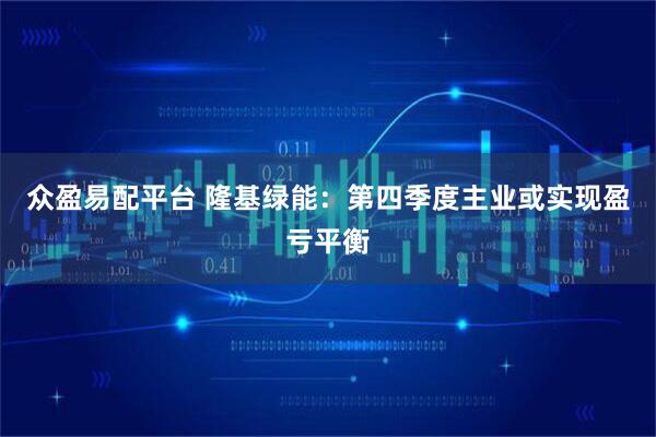 众盈易配平台 隆基绿能:第四季度主业或实现盈亏平衡